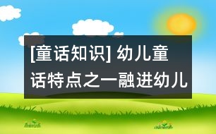 [童話知識(shí)] 幼兒童話特點(diǎn)之一：融進(jìn)幼兒心理特點(diǎn)的藝術(shù)幻想