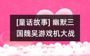 [童話(huà)故事] 幽默三國(guó)：魏吳游戲機(jī)大戰(zhàn)