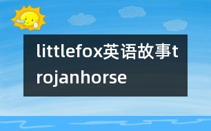 littlefox英語(yǔ)故事trojanhorse