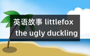 英語(yǔ)故事 littlefox the ugly duckling