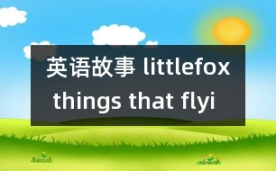 英語(yǔ)故事 littlefox things that flyi