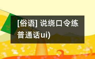 [俗語(yǔ)] 說(shuō)繞口令練普通話(huà)（ui)