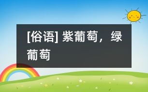 [俗語] 紫葡萄，綠葡萄