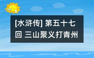 [水滸傳] 第五十七回 三山聚義打青州 眾虎同心歸水泊