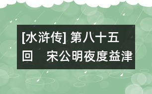 [水滸傳] 第八十五回　宋公明夜度益津關(guān)　吳學究智取文安縣