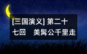 [三國(guó)演義] 第二十七回　美髯公千里走單騎　漢壽侯五關(guān)斬六將