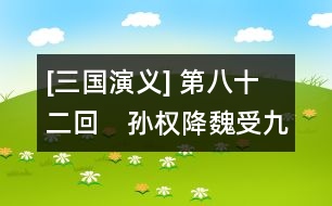 [三國演義] 第八十二回　孫權(quán)降魏受九錫　先主征吳賞六軍