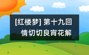 [紅樓夢] 第十九回    情切切良宵花解語  意綿綿靜日玉生香