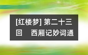 [紅樓夢] 第二十三回    西廂記妙詞通戲語  牡丹亭艷曲警芳心