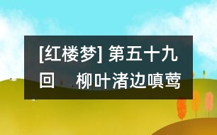 [紅樓夢] 第五十九回    柳葉渚邊嗔鶯咤燕  絳云軒里召將飛符