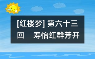 [紅樓夢] 第六十三回    壽怡紅群芳開夜宴  死金丹獨艷理親喪