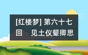 [紅樓夢] 第六十七回    見土儀顰卿思故里  聞秘事鳳姐訊家童