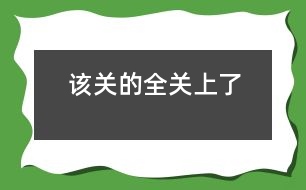 該關(guān)的全關(guān)上了