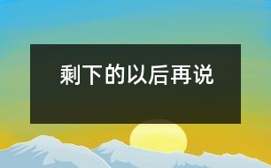 剩下的以后再說(shuō)