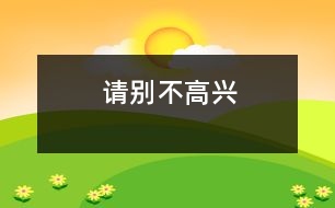 請(qǐng)別不高興