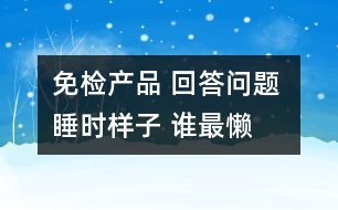 免檢產(chǎn)品 回答問題 睡時樣子 誰最懶