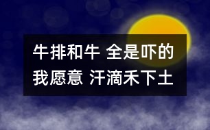 牛排和牛 全是嚇的 我愿意 汗滴禾下土