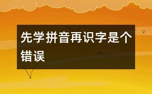 先學(xué)拼音再識字是個錯誤