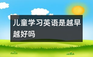 兒童學(xué)習(xí)英語(yǔ)是越早越好嗎