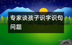 專家談孩子識字、識句問題