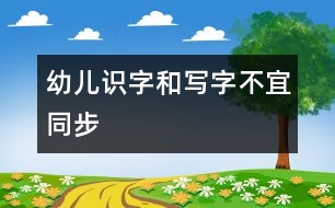 幼兒識(shí)字和寫字不宜同步